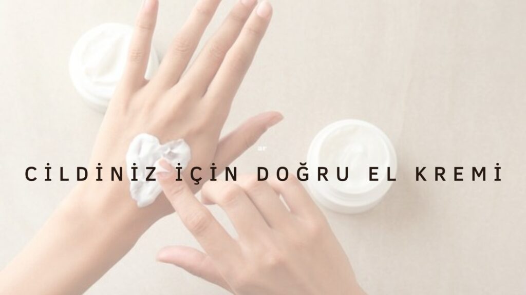 Cildiniz İçin Doğru El Kremi Nasıl Seçilir?