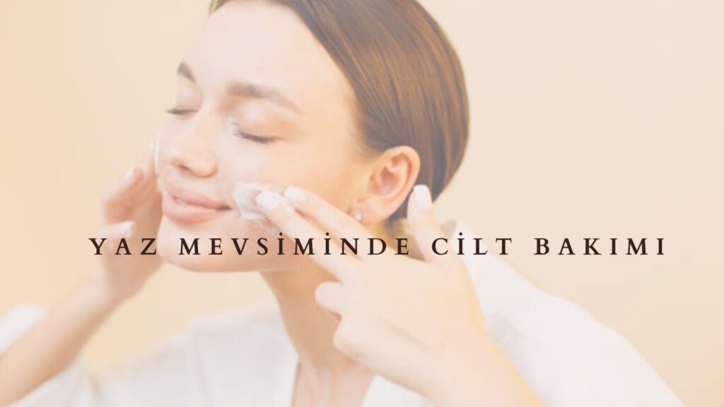 Yaz Mevsiminde Cilt Bakımı Yaparken Nelere Dikkat Edilmeli?