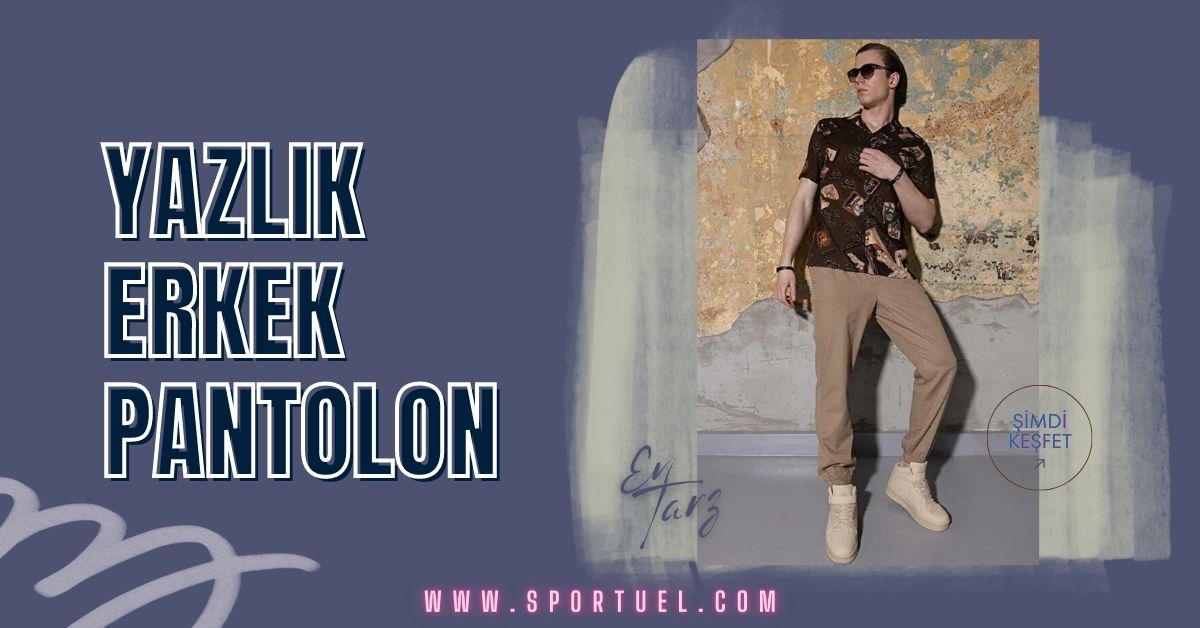 Yazın Stilinizi Tamamlayan 5 Trend Yazlık Erkek Pantolon