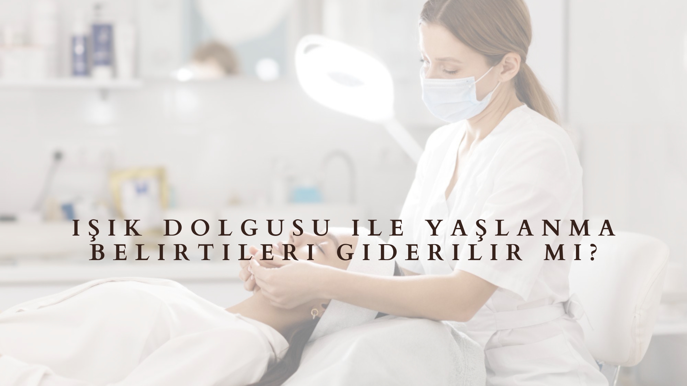 Işık Dolgusu ile Yaşlanma Belirtileri Giderilir mi?