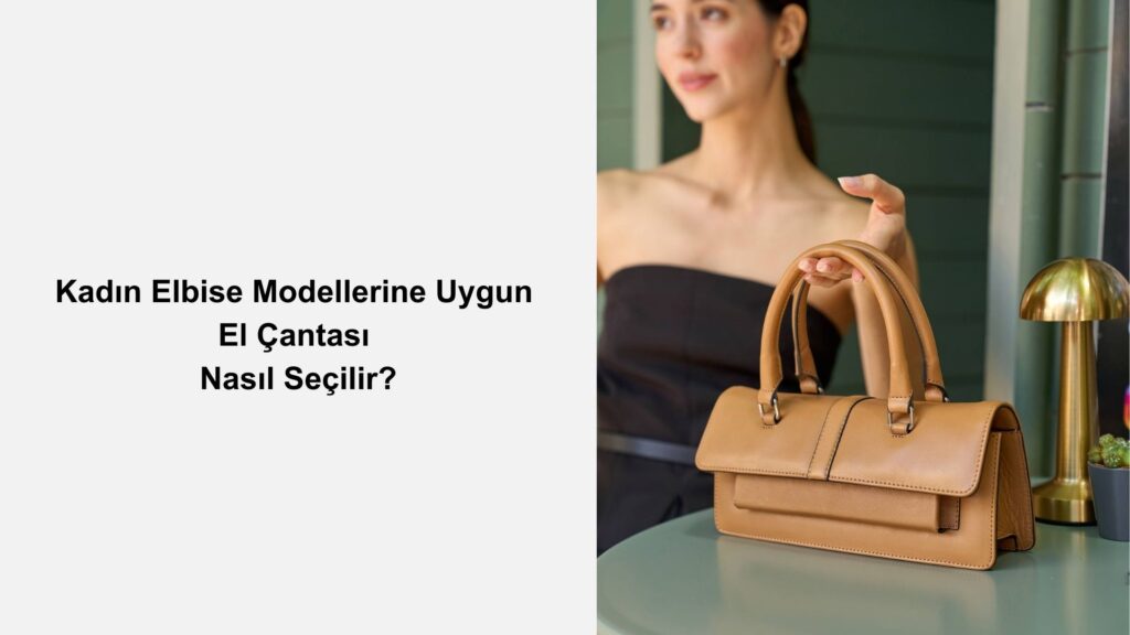 Kadın Elbise Modellerine Uygun El Çantası Nasıl Seçilir?